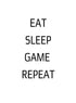 EAT SLEEP