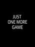 JUST ONE MORE GAME