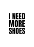 I NEED MORE SHOES
